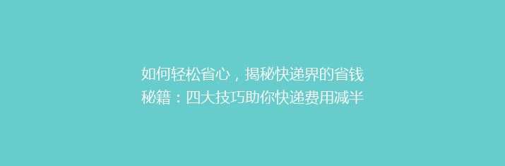 如何轻松省心，揭秘快递界的省钱秘籍：四大技巧助你快递费用减半？