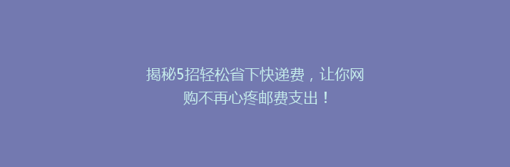揭秘5招轻松省下快递费，让你网购不再心疼邮费支出！