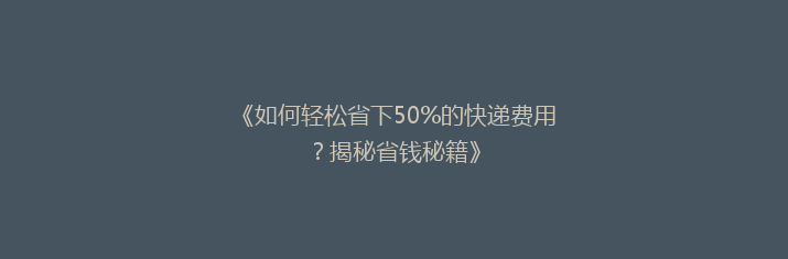 《如何轻松省下50%的快递费用？揭秘省钱秘籍》