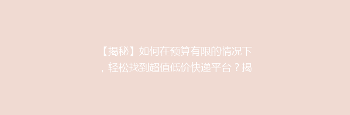 【揭秘】如何在预算有限的情况下，轻松找到超值低价快递平台？揭秘省钱秘籍！