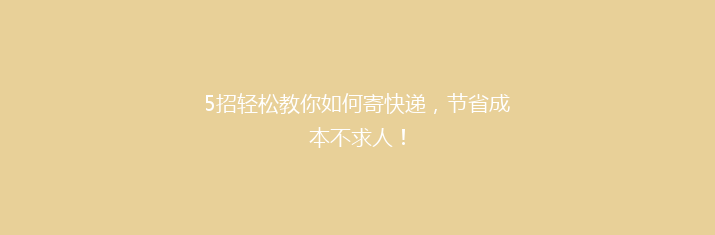 5招轻松教你如何寄快递，节省成本不求人！