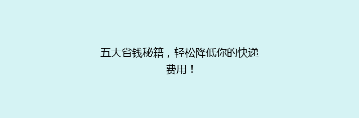 五大省钱秘籍，轻松降低你的快递费用！
