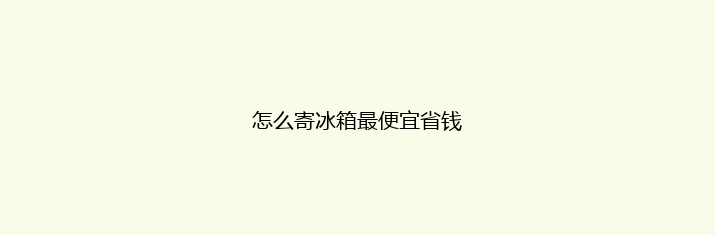 怎么寄冰箱最便宜省钱