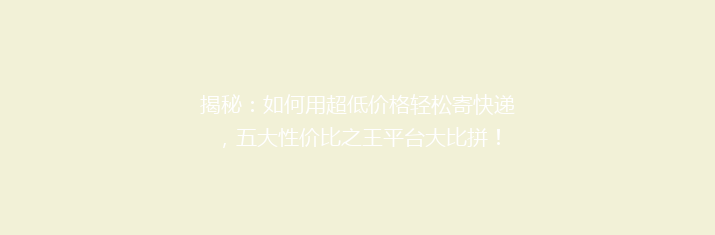 揭秘：如何用超低价格轻松寄快递，五大性价比之王平台大比拼！