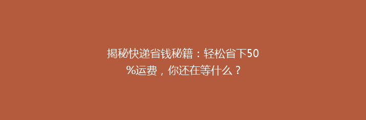 揭秘快递省钱秘籍：轻松省下50%运费，你还在等什么？