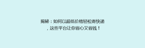 揭秘：如何以超低价格轻松寄快递，这些平台让你省心又省钱！