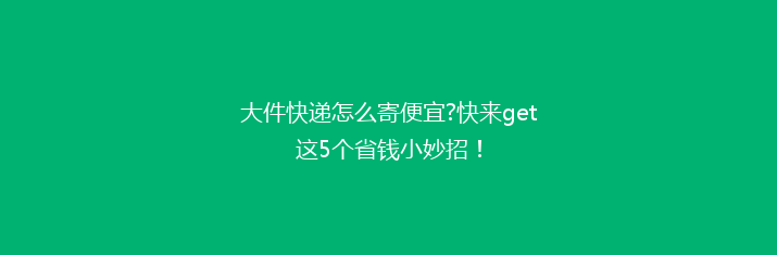 大件快递怎么寄便宜?快来get这5个省钱小妙招！