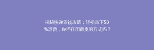 揭秘快递省钱攻略:轻松省下50%运费,你还在用最贵的方式吗?
