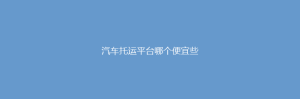 汽车托运平台哪个便宜些