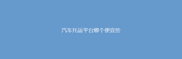 汽车托运平台哪个便宜些