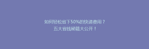 如何轻松省下50%的快递费用?五大省钱秘籍大公开!