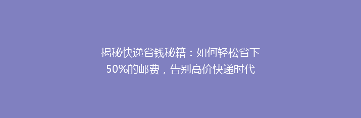 揭秘快递省钱秘籍：如何轻松省下50%的邮费，告别高价快递时代？