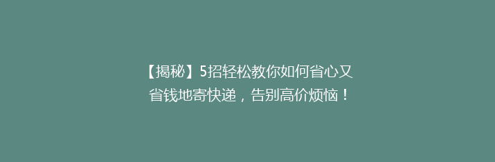 【揭秘】5招轻松教你如何省心又省钱地寄快递，告别高价烦恼！