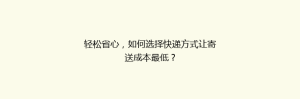 轻松省心,如何选择快递方式让寄送成本最低?