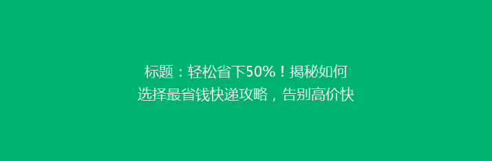 标题：轻松省下50%！揭秘如何选择最省钱快递攻略，告别高价快递烦恼！