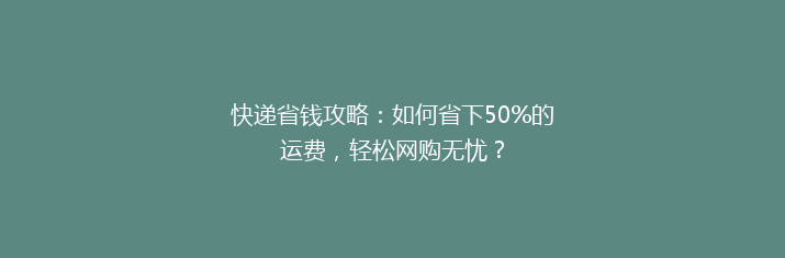 快递省钱攻略：如何省下50%的运费，轻松网购无忧？
