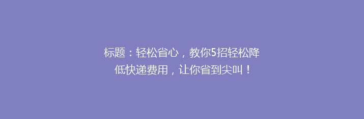 标题：轻松省心，教你5招轻松降低快递费用，让你省到尖叫！