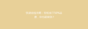 快递省钱攻略:轻松省下50%运费,你也能做到!