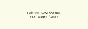 5招轻松省下50%的快递费用,你还在用最贵的方式吗?
