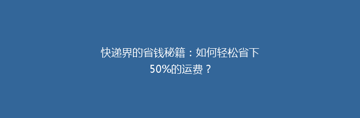 快递界的省钱秘籍：如何轻松省下50%的运费？