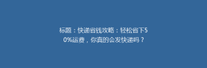 标题:快递省钱攻略:轻松省下50%运费,你真的会发快递吗?