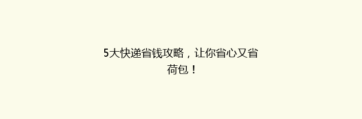 5大快递省钱攻略，让你省心又省荷包！