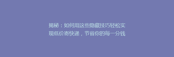 揭秘：如何用这些隐藏技巧轻松实现低价寄快递，节省你的每一分钱！