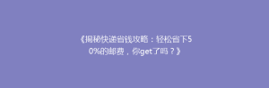 《揭秘快递省钱攻略:轻松省下50%的邮费,你get了吗?》