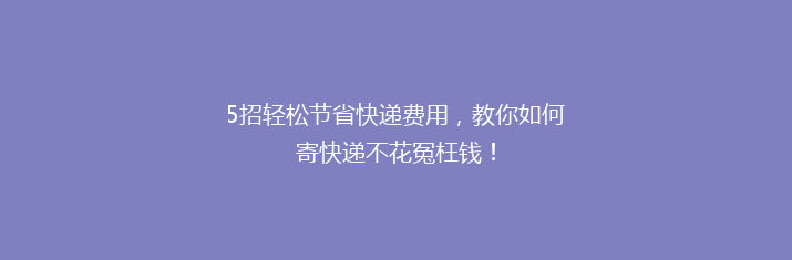 5招轻松节省快递费用，教你如何寄快递不花冤枉钱！