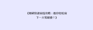《揭秘快递省钱攻略:教你轻松省下一大笔邮费!》
