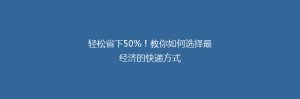 轻松省下50%!教你如何选择最经济的快递方式