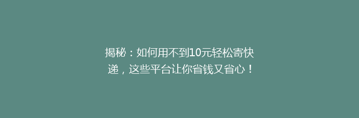 揭秘：如何用不到10元轻松寄快递，这些平台让你省钱又省心！