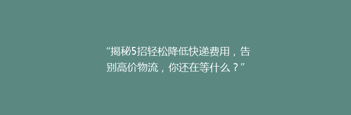 “揭秘5招轻松降低快递费用，告别高价物流，你还在等什么？”