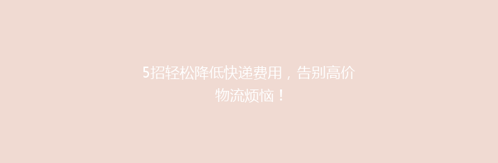 5招轻松降低快递费用，告别高价物流烦恼！