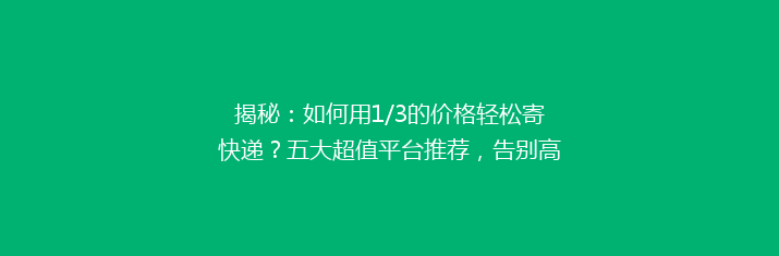 揭秘：如何用1/3的价格轻松寄快递？五大超值平台推荐，告别高价快递烦恼！