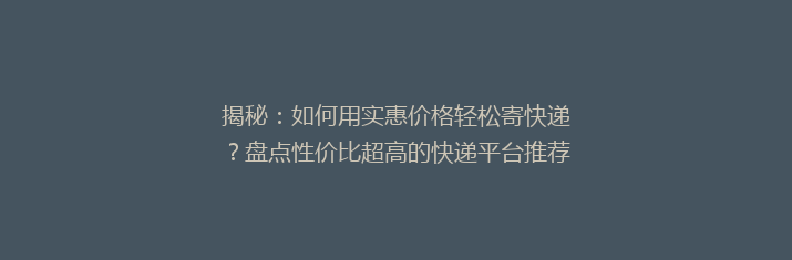 揭秘：如何用实惠价格轻松寄快递？盘点性价比超高的快递平台推荐！