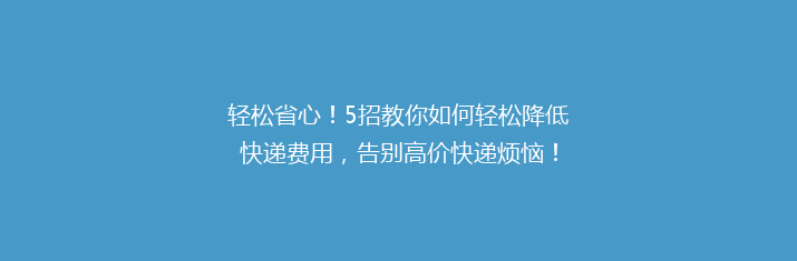 轻松省心！5招教你如何轻松降低快递费用，告别高价快递烦恼！