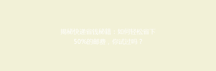 揭秘快递省钱秘籍：如何轻松省下50%的邮费，你试过吗？