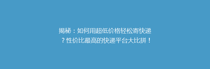 揭秘：如何用超低价格轻松寄快递？性价比最高的快递平台大比拼！