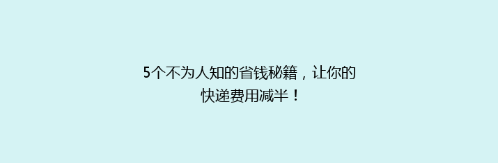 5个不为人知的省钱秘籍，让你的快递费用减半！