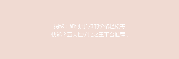 揭秘：如何用1/3的价格轻松寄快递？五大性价比之王平台推荐，你get了吗？