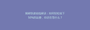 揭秘快递省钱秘诀:如何轻松省下50%的运费,你还在等什么?