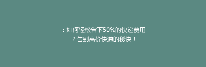 ：如何轻松省下50%的快递费用？告别高价快递的秘诀！