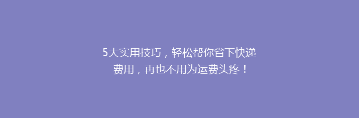 5大实用技巧，轻松帮你省下快递费用，再也不用为运费头疼！