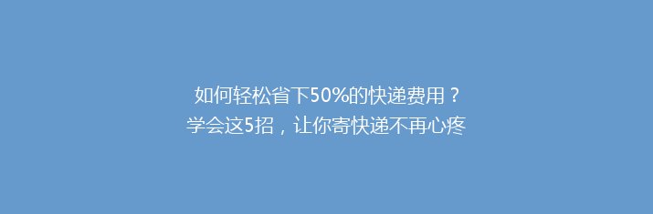 如何轻松省下50%的快递费用？学会这5招，让你寄快递不再心疼钱！