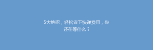 5大绝招,轻松省下快递费用,你还在等什么?