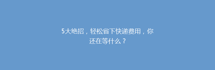 5大绝招，轻松省下快递费用，你还在等什么？