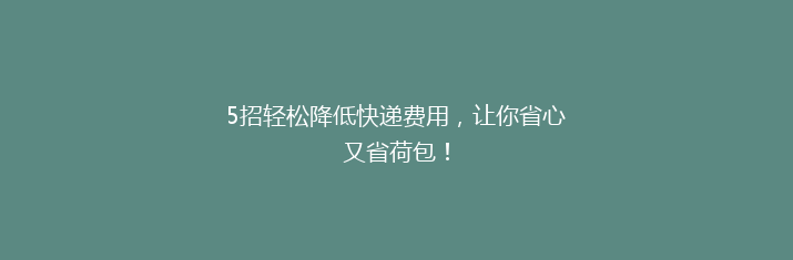5招轻松降低快递费用，让你省心又省荷包！