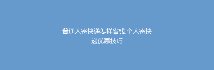 普通人寄快递怎样省钱,个人寄快递优惠技巧