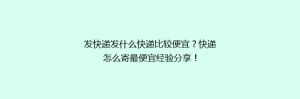 发快递发什么快递比较便宜?快递怎么寄最便宜经验分享!